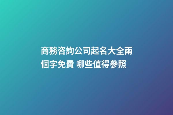 商務咨詢公司起名大全兩個字免費 哪些值得參照-第1張-公司起名-玄機派
